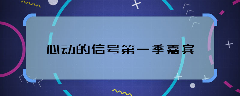 心动的信号第一季嘉宾 心动的信号第一季嘉宾阵容