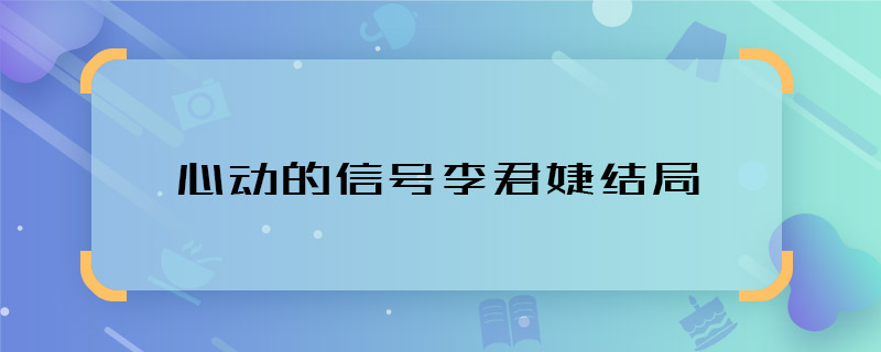 心动的信号李君婕结局 心动的信号李君婕和谁牵手了