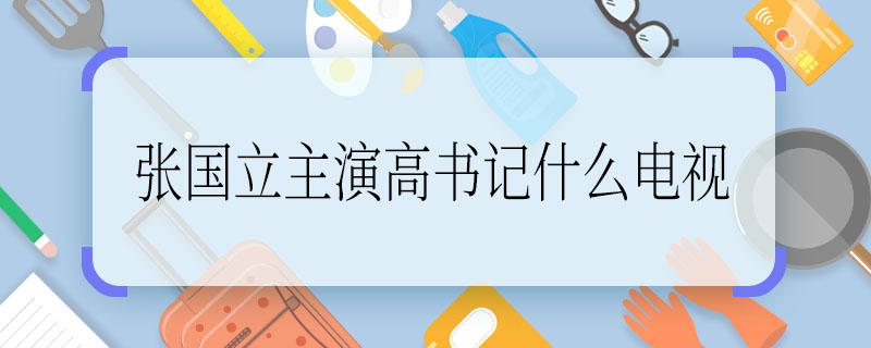 张国立主演高书记什么电视 张国立主演高书记是什么电视剧