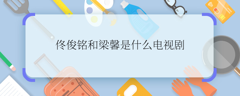 佟俊铭和梁馨是什么电视剧   佟俊铭和梁馨是什么电视剧人物