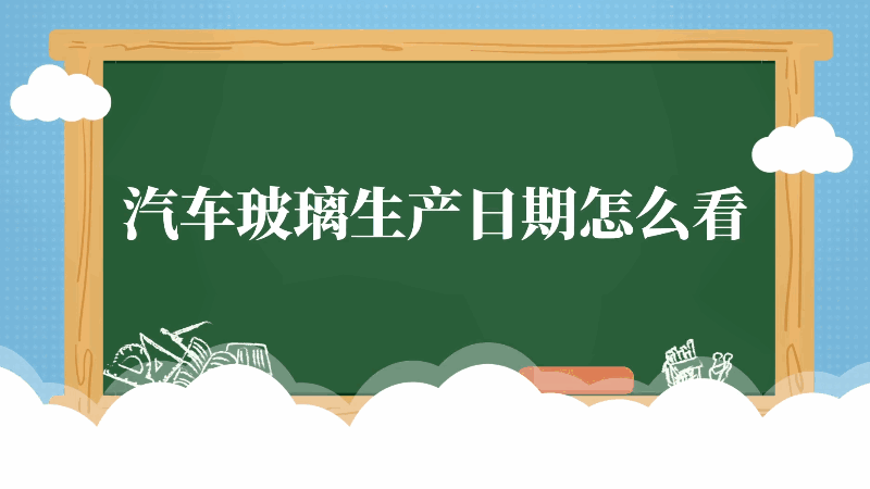 汽车玻璃生产日期怎么看 汽车玻璃生产日期如何看