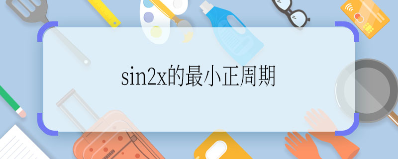 sin2x的最小正周期  sin2x的最小正周期是什么