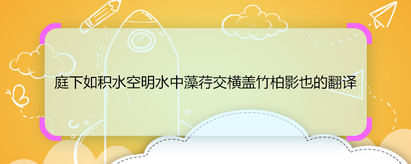 庭下如积水空明水中藻荇交横盖竹柏影也的翻译 庭下如积水空明水中藻荇交横盖竹柏影也的翻译是什么